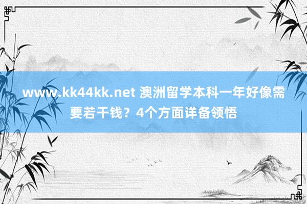 www.kk44kk.net 澳洲留学本科一年好像需要若干钱？4个方面详备领悟