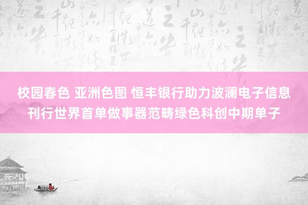 校园春色 亚洲色图 恒丰银行助力波澜电子信息刊行世界首单做事器范畴绿色科创中期单子