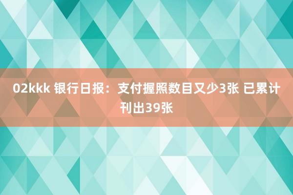 02kkk 银行日报：支付握照数目又少3张 已累计刊出39张