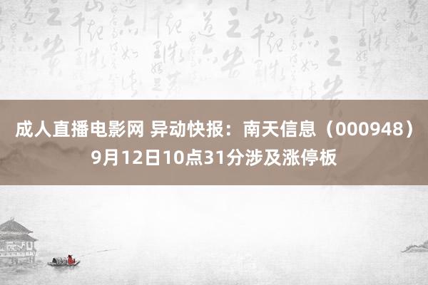 成人直播电影网 异动快报：南天信息（000948）9月12日10点31分涉及涨停板