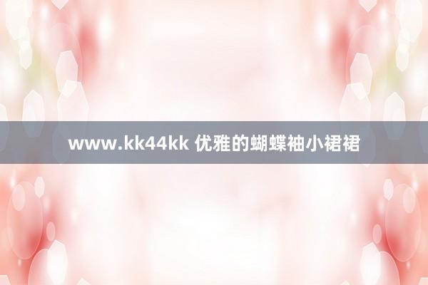 www.kk44kk 优雅的蝴蝶袖小裙裙