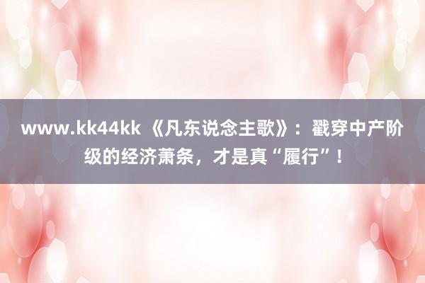 www.kk44kk 《凡东说念主歌》：戳穿中产阶级的经济萧条，才是真“履行”！