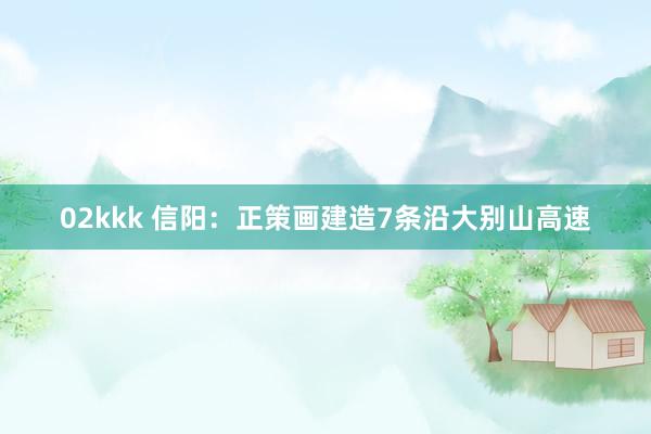 02kkk 信阳：正策画建造7条沿大别山高速