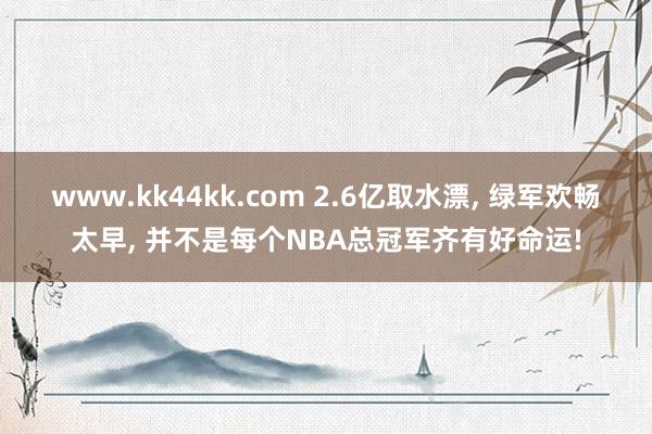 www.kk44kk.com 2.6亿取水漂， 绿军欢畅太早， 并不是每个NBA总冠军齐有好命运!