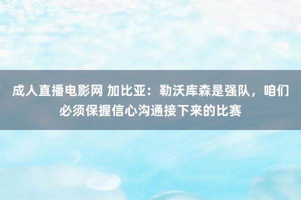 成人直播电影网 加比亚：勒沃库森是强队，咱们必须保握信心沟通接下来的比赛