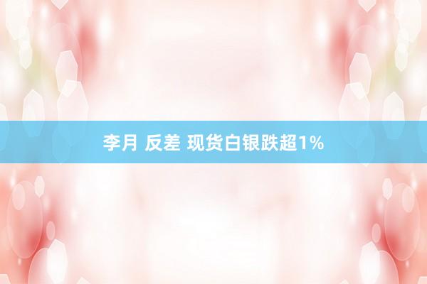 李月 反差 现货白银跌超1%