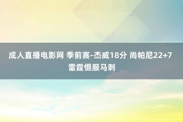 成人直播电影网 季前赛-杰威18分 尚帕尼22+7 雷霆慑服马刺