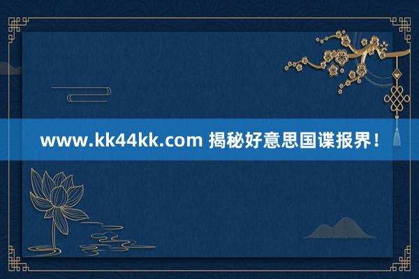 www.kk44kk.com 揭秘好意思国谍报界！