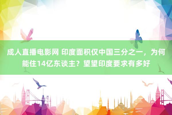 成人直播电影网 印度面积仅中国三分之一，为何能住14亿东谈主？望望印度要求有多好