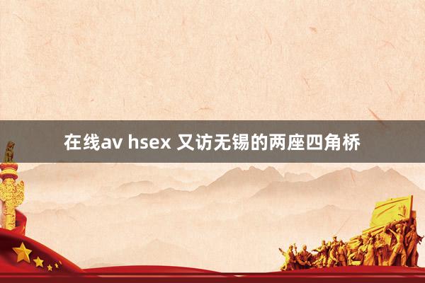 在线av hsex 又访无锡的两座四角桥