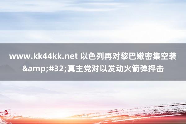 www.kk44kk.net 以色列再对黎巴嫩密集空袭&#32;真主党对以发动火箭弹抨击