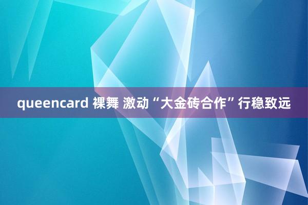 queencard 裸舞 激动“大金砖合作”行稳致远