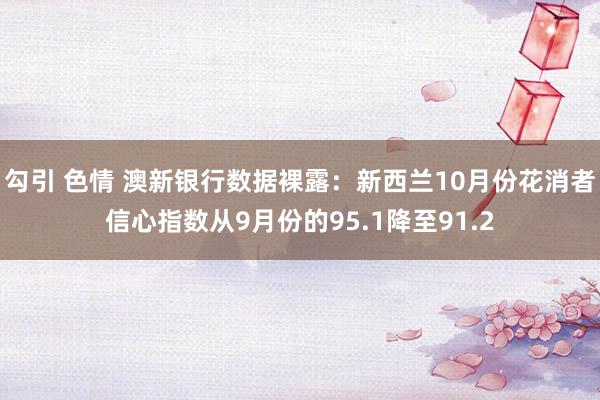 勾引 色情 澳新银行数据裸露：新西兰10月份花消者信心指数从9月份的95.1降至91.2