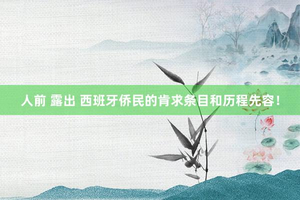 人前 露出 西班牙侨民的肯求条目和历程先容！