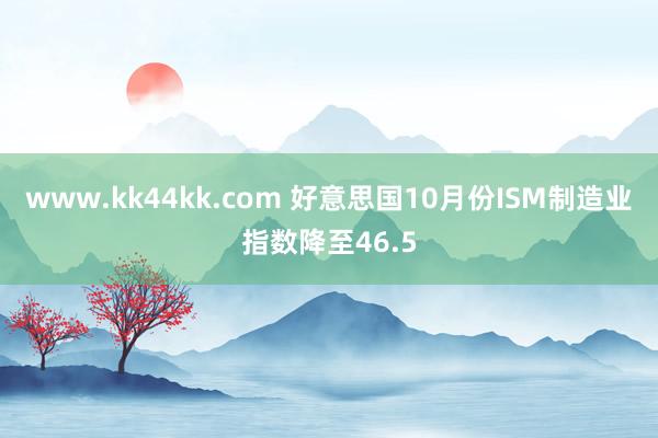 www.kk44kk.com 好意思国10月份ISM制造业指数降至46.5