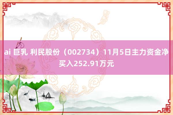 ai 巨乳 利民股份（002734）11月5日主力资金净买入252.91万元