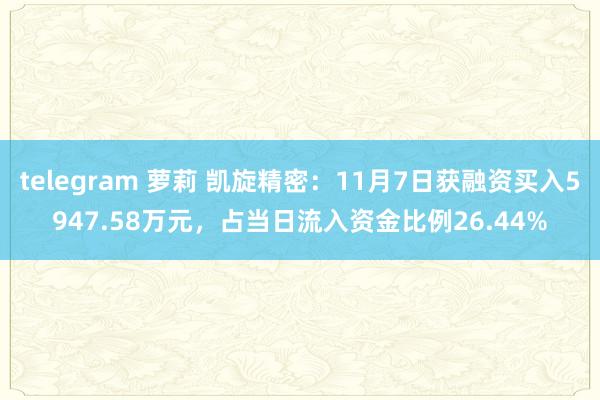 telegram 萝莉 凯旋精密：11月7日获融资买入5947.58万元，占当日流入资金比例26.44%