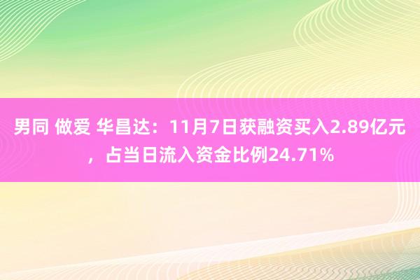 男同 做爱 华昌达：11月7日获融资买入2.89亿元，占当日流入资金比例24.71%