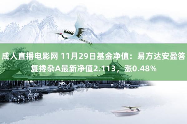 成人直播电影网 11月29日基金净值：易方达安盈答复搀杂A最新净值2.113，涨0.48%