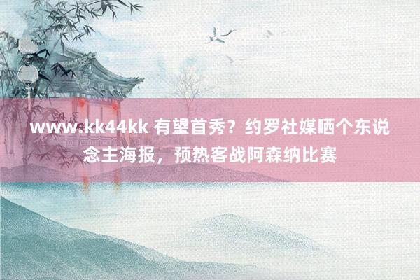 www.kk44kk 有望首秀？约罗社媒晒个东说念主海报，预热客战阿森纳比赛