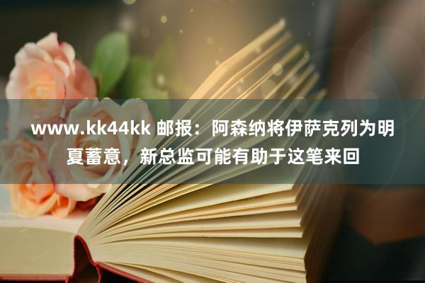 www.kk44kk 邮报：阿森纳将伊萨克列为明夏蓄意，新总监可能有助于这笔来回