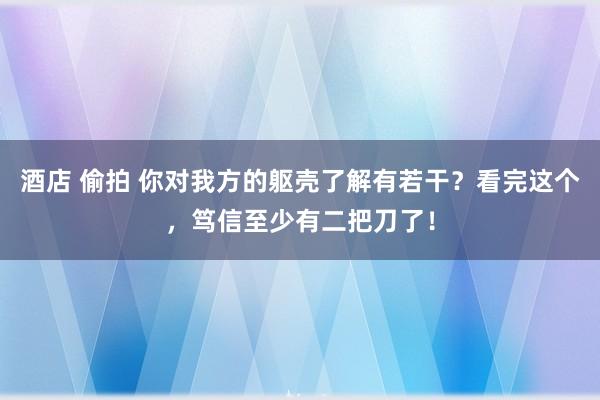 酒店 偷拍 你对我方的躯壳了解有若干？看完这个，笃信至少有二把刀了！