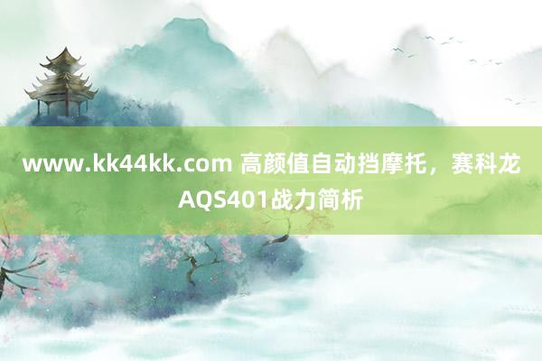 www.kk44kk.com 高颜值自动挡摩托，赛科龙AQS401战力简析