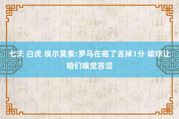 七天 白虎 埃尔莫索:罗马在临了丢掉1分 输球让咱们嗅觉苦涩