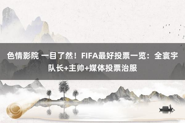 色情影院 一目了然！FIFA最好投票一览：全寰宇队长+主帅+媒体投票治服