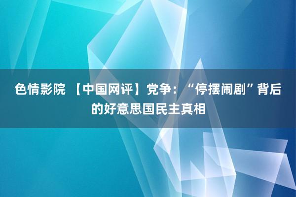 色情影院 【中国网评】党争：“停摆闹剧”背后的好意思国民主真相