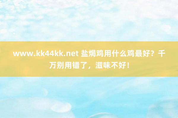 www.kk44kk.net 盐焗鸡用什么鸡最好？千万别用错了，滋味不好！