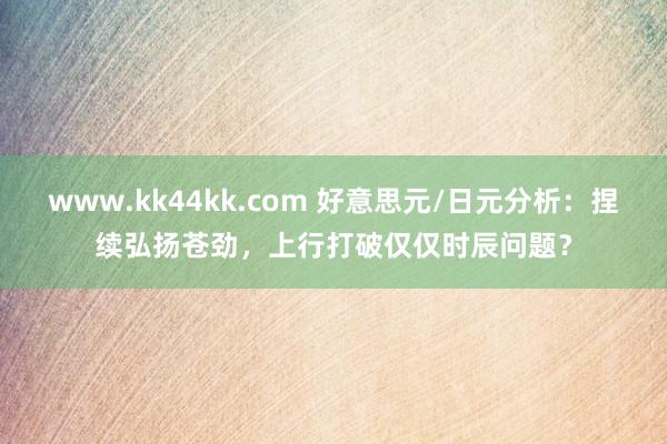 www.kk44kk.com 好意思元/日元分析：捏续弘扬苍劲，上行打破仅仅时辰问题？