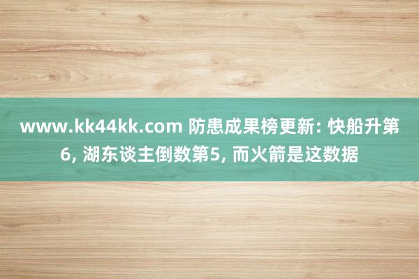 www.kk44kk.com 防患成果榜更新: 快船升第6， 湖东谈主倒数第5， 而火箭是这数据