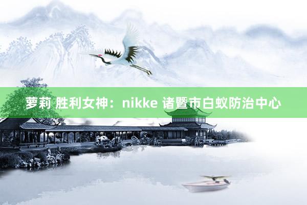 萝莉 胜利女神：nikke 诸暨市白蚁防治中心