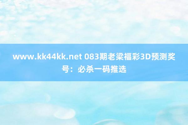 www.kk44kk.net 083期老梁福彩3D预测奖号：必杀一码推选
