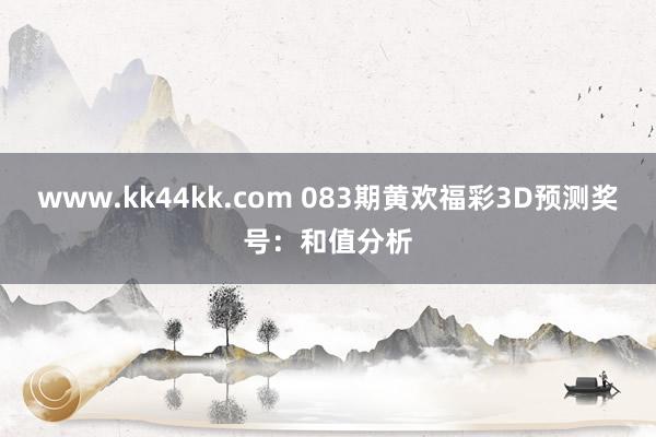 www.kk44kk.com 083期黄欢福彩3D预测奖号：和值分析
